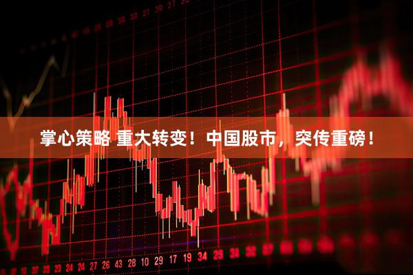 掌心策略 重大转变！中国股市，突传重磅！