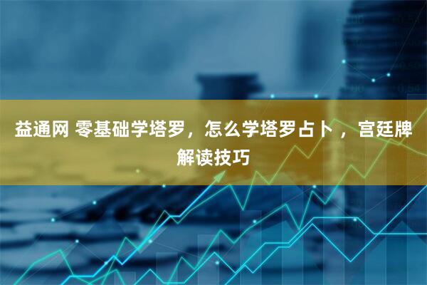 益通网 零基础学塔罗，怎么学塔罗占卜 ，宫廷牌解读技巧