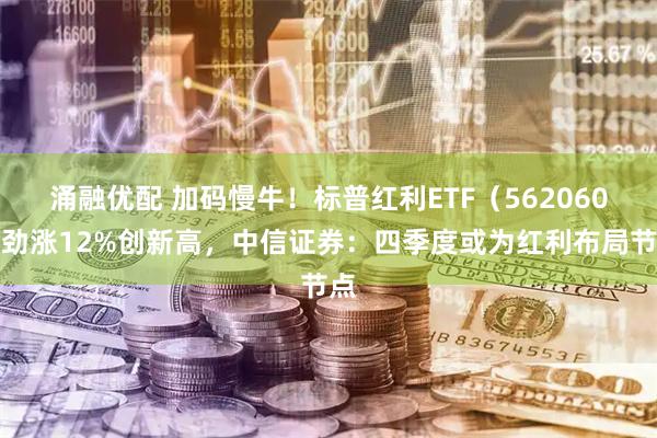 涌融优配 加码慢牛！标普红利ETF（562060）劲涨12%创新高，中信证券：四季度或为红利布局节点