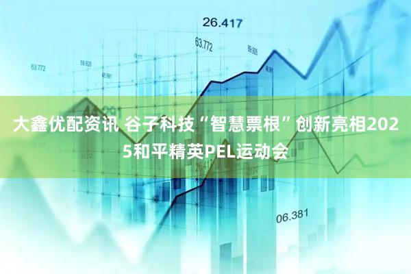 大鑫优配资讯 谷子科技“智慧票根”创新亮相2025和平精英PEL运动会