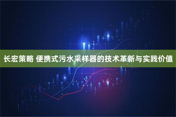 长宏策略 便携式污水采样器的技术革新与实践价值