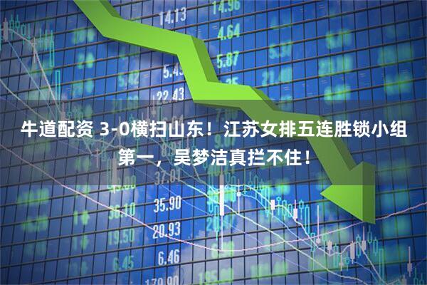牛道配资 3-0横扫山东！江苏女排五连胜锁小组第一，吴梦洁真拦不住！