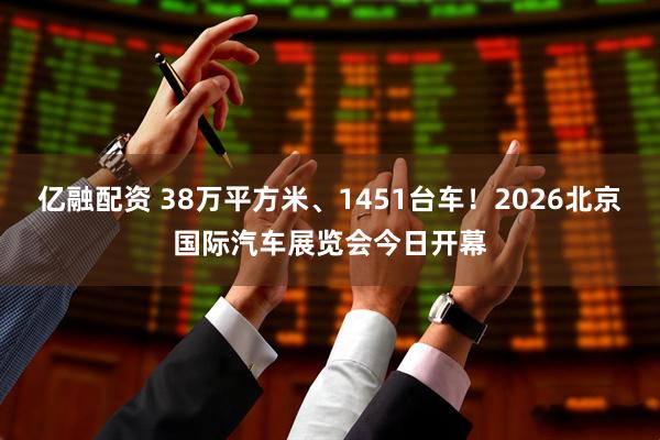 亿融配资 38万平方米、1451台车！2026北京国际汽车展览会今日开幕