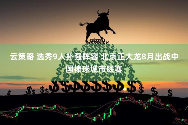 云策略 选秀9人补强阵容 北京正大龙8月出战中国棒球城市联赛