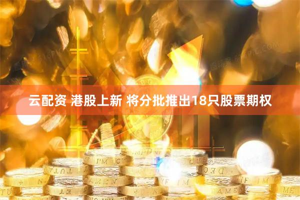 云配资 港股上新 将分批推出18只股票期权