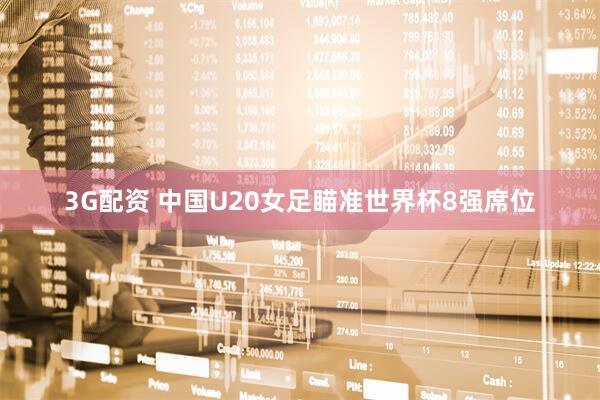 3G配资 中国U20女足瞄准世界杯8强席位